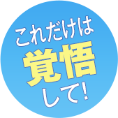 これだけは 覚悟 して！